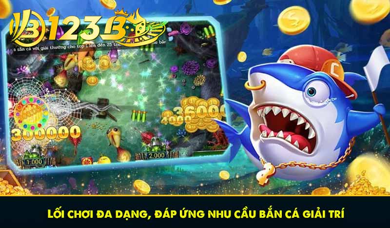 Lối chơi đa dạng, đáp ứng nhu cầu bắn cá giải trí