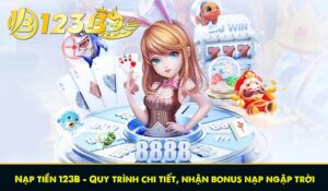 Nạp tiền 123B - Quy trình chi tiết, nhận bonus nạp ngập trời